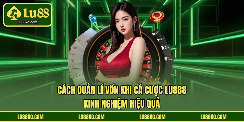 Cách Quản Lí Vốn Khi Cá Cược LU888
