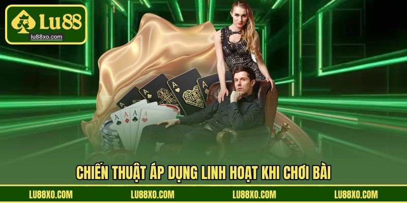 Chiến thuật áp dụng linh hoạt khi chơi bài