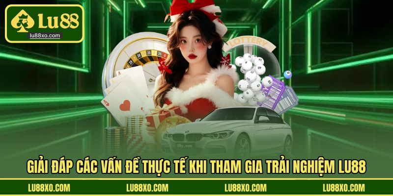 Giải đáp thắc mắc, những vấn đề khi trải nghiệm LU88