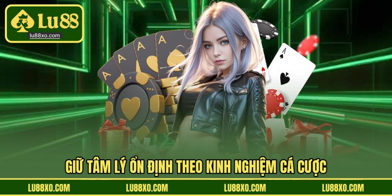 Giữ tâm lý ổn định theo kinh nghiệm cá cược