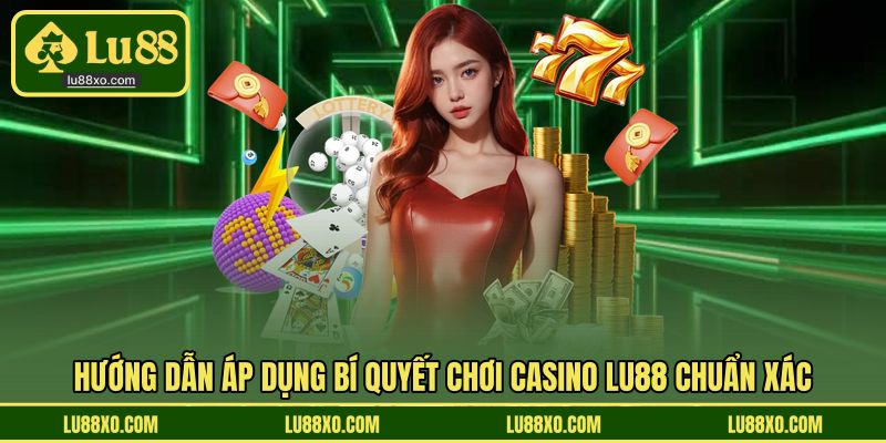 Hướng dẫn áp dụng bí quyết chơi casino LU88 chuẩn xác