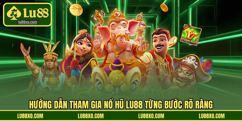 Hướng dẫn tham gia nổ hũ LU88 từng bước rõ ràng