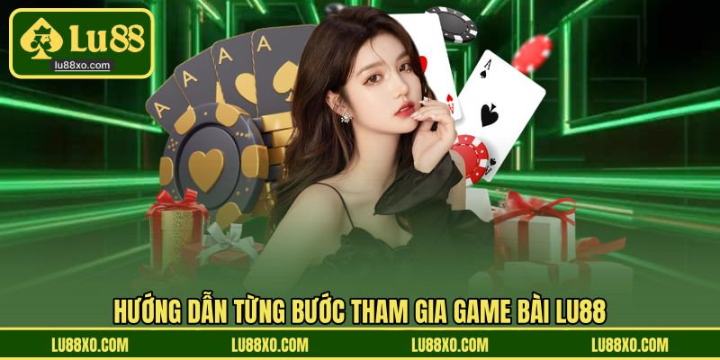 Hướng dẫn từng bước tham gia game bài LU88