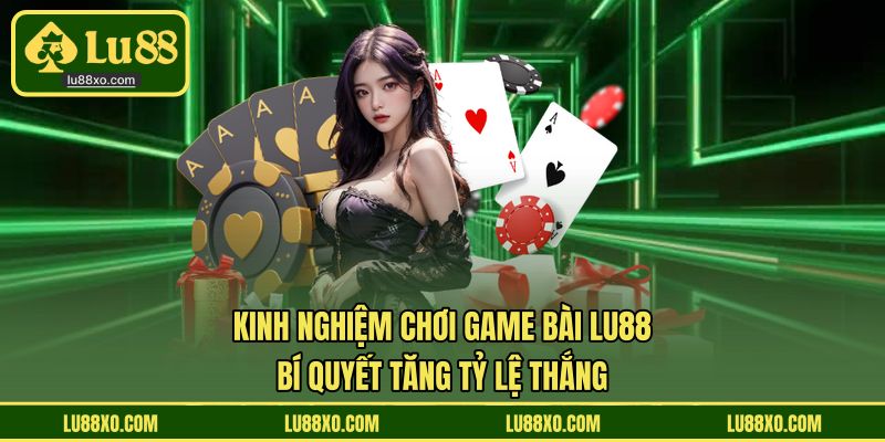 Kinh Nghiệm Chơi Game Bài LU88