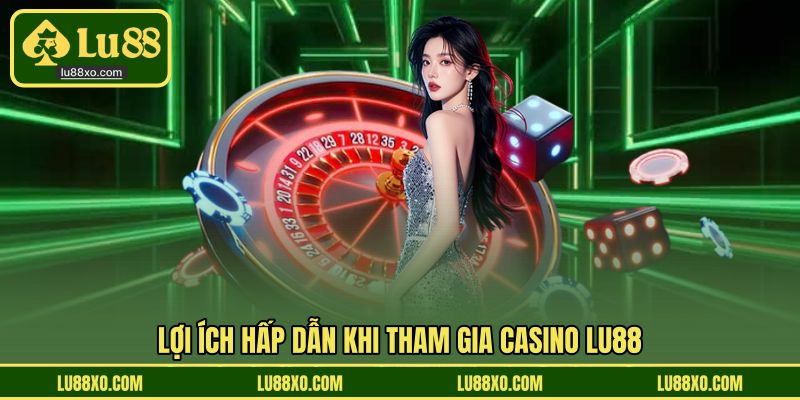 Lợi ích hấp dẫn khi tham gia casino LU88