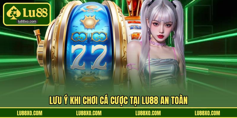 Lưu ý khi chơi cá cược tại LU88 an toàn