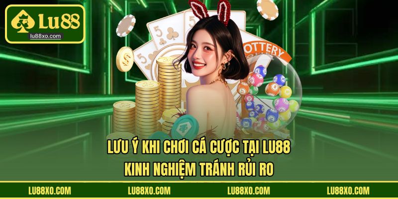 Lưu ý khi chơi cá cược tại LU88