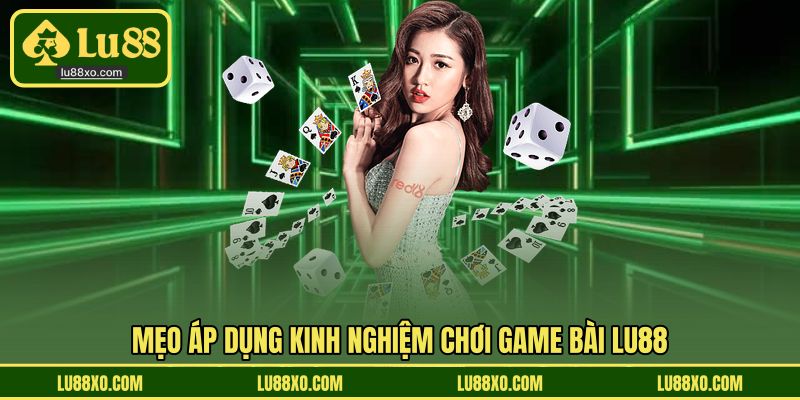 Mẹo áp dụng kinh nghiệm chơi game bài LU88