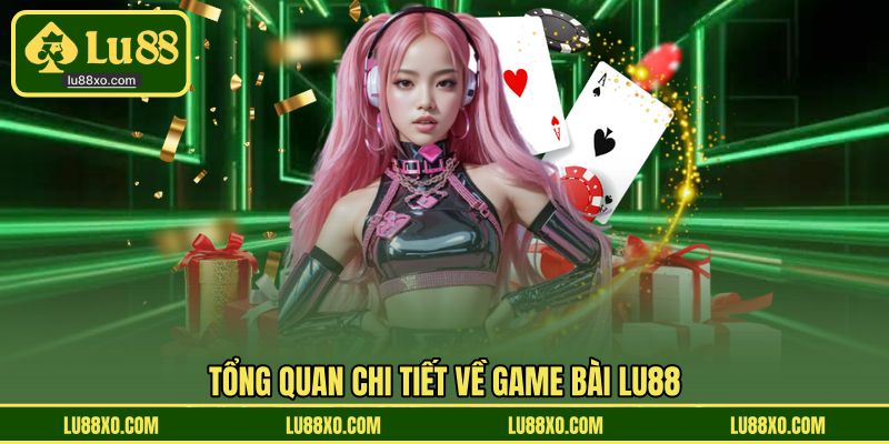 Tổng quan chi tiết về game bài LU88